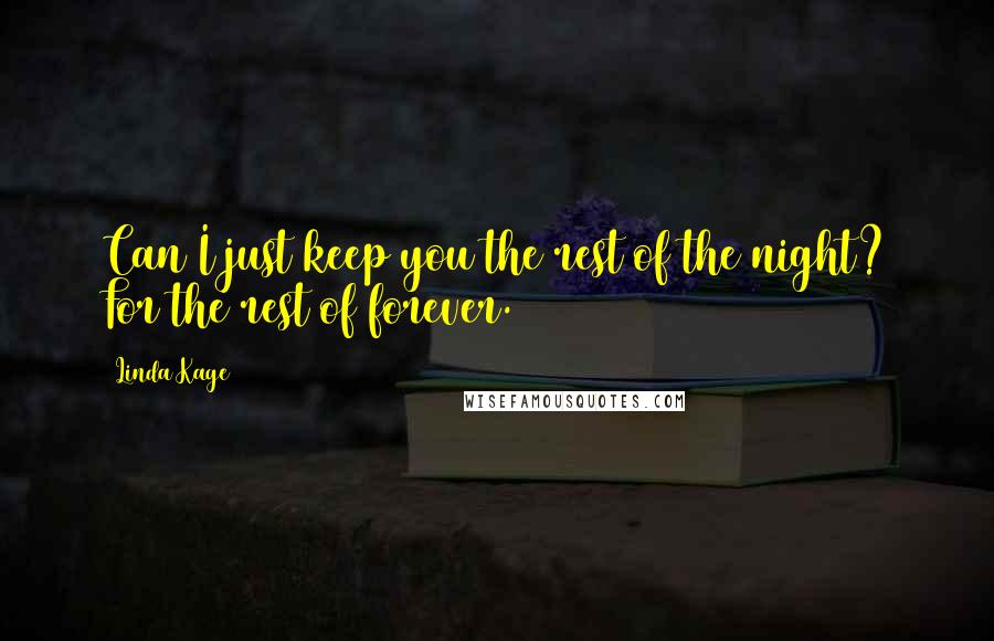 Linda Kage Quotes: Can I just keep you the rest of the night? For the rest of forever.