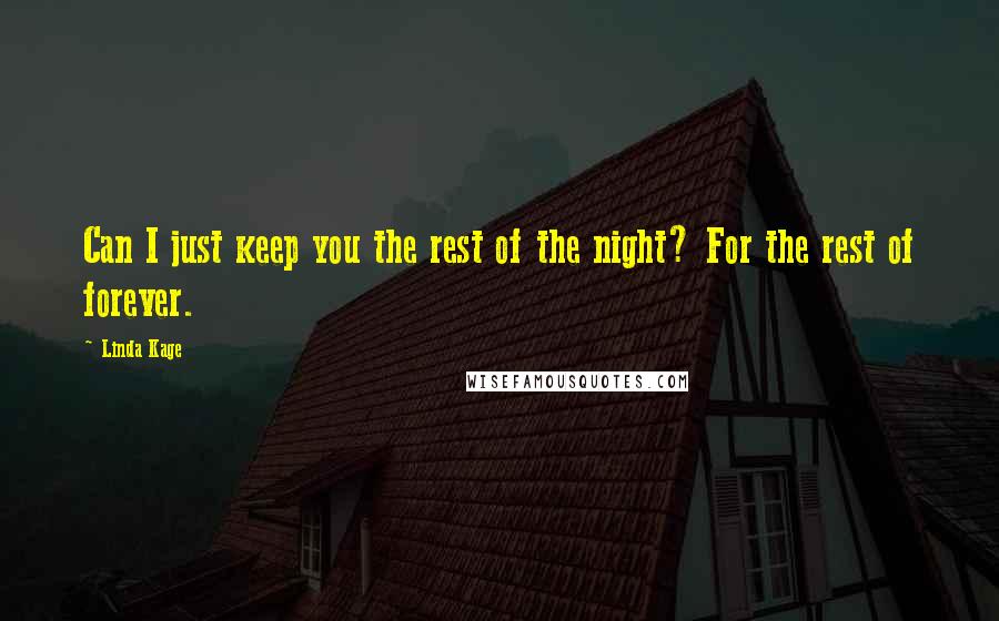 Linda Kage Quotes: Can I just keep you the rest of the night? For the rest of forever.