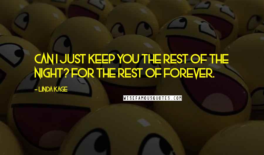 Linda Kage Quotes: Can I just keep you the rest of the night? For the rest of forever.