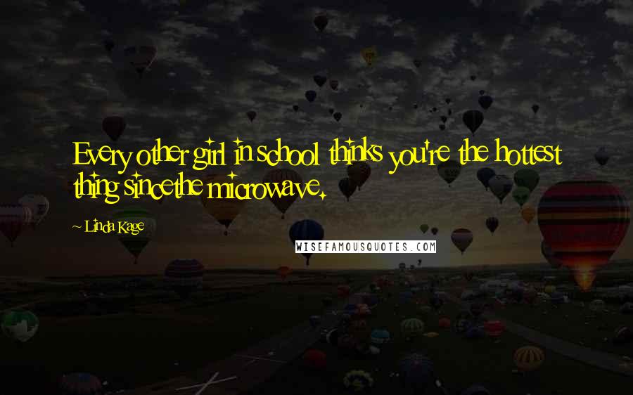 Linda Kage Quotes: Every other girl in school thinks you're the hottest thing sincethe microwave.