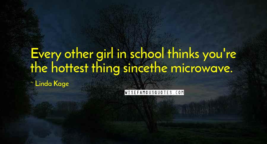 Linda Kage Quotes: Every other girl in school thinks you're the hottest thing sincethe microwave.