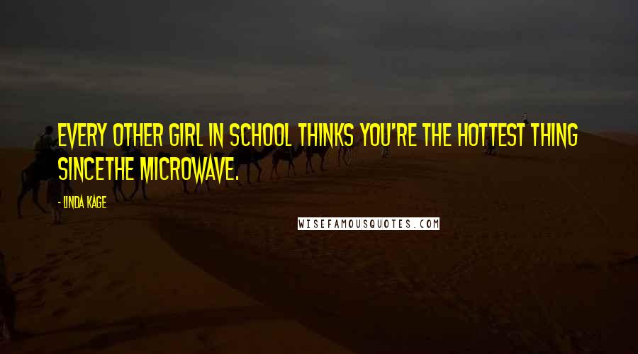 Linda Kage Quotes: Every other girl in school thinks you're the hottest thing sincethe microwave.