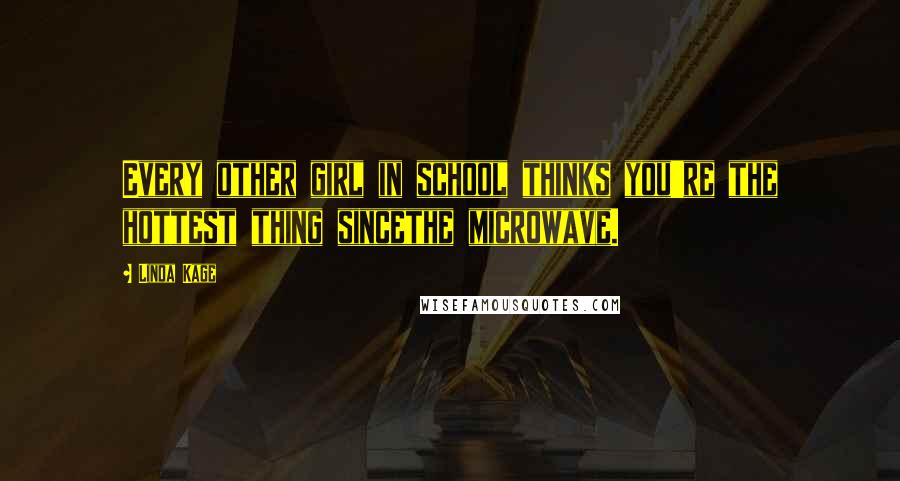 Linda Kage Quotes: Every other girl in school thinks you're the hottest thing sincethe microwave.