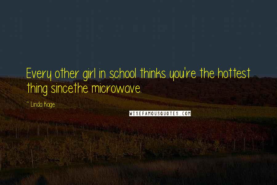 Linda Kage Quotes: Every other girl in school thinks you're the hottest thing sincethe microwave.