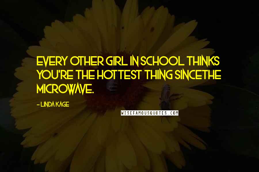 Linda Kage Quotes: Every other girl in school thinks you're the hottest thing sincethe microwave.