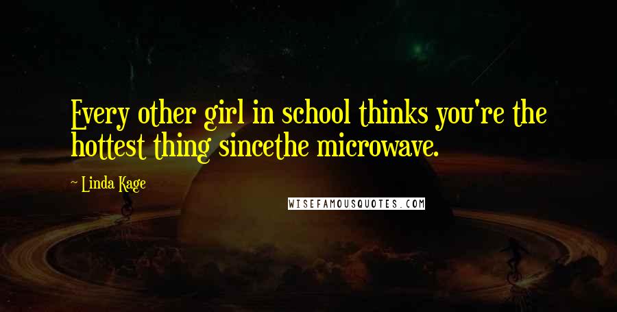 Linda Kage Quotes: Every other girl in school thinks you're the hottest thing sincethe microwave.