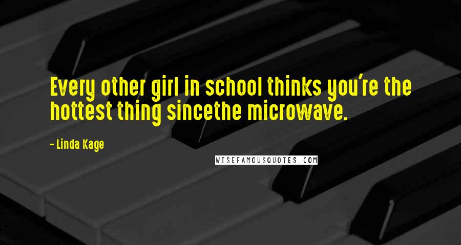 Linda Kage Quotes: Every other girl in school thinks you're the hottest thing sincethe microwave.