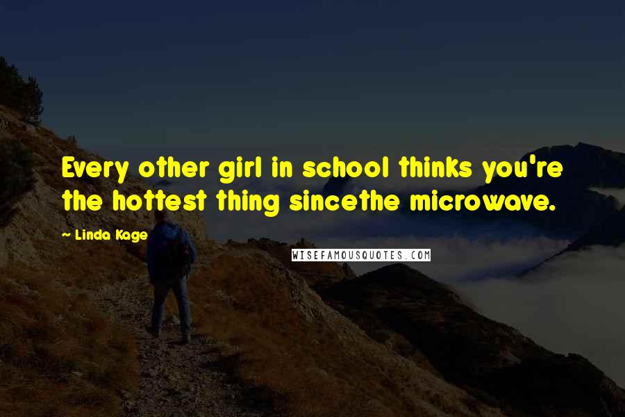 Linda Kage Quotes: Every other girl in school thinks you're the hottest thing sincethe microwave.