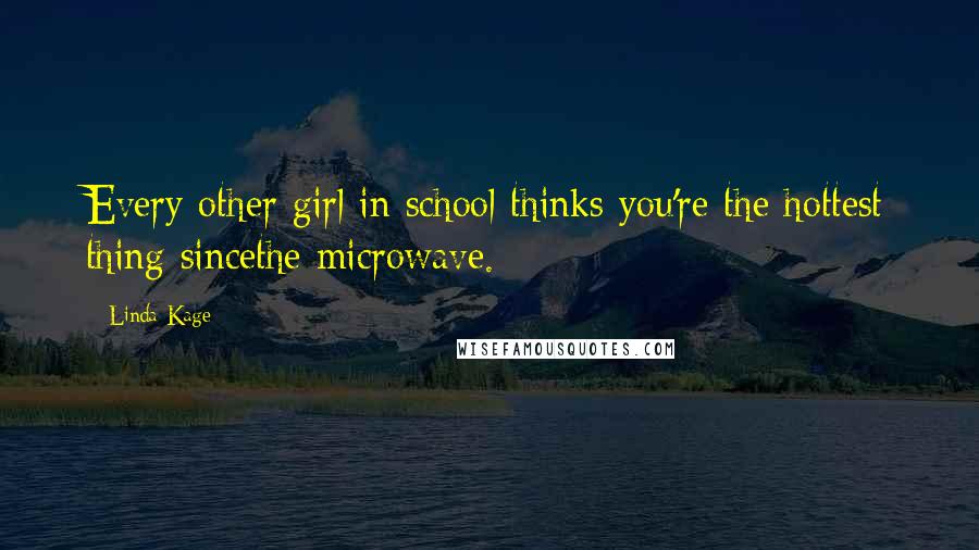 Linda Kage Quotes: Every other girl in school thinks you're the hottest thing sincethe microwave.