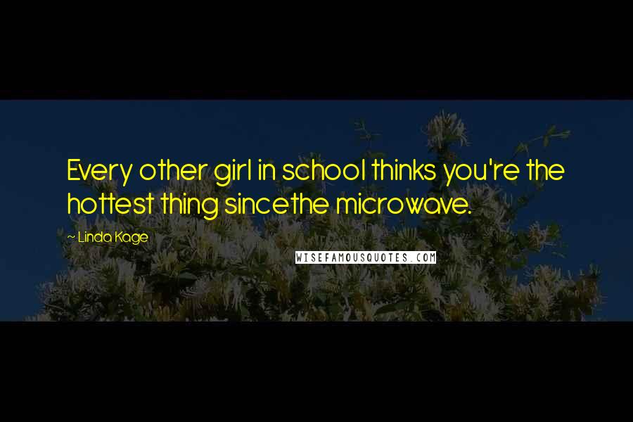 Linda Kage Quotes: Every other girl in school thinks you're the hottest thing sincethe microwave.