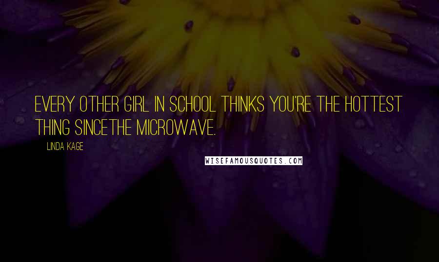 Linda Kage Quotes: Every other girl in school thinks you're the hottest thing sincethe microwave.