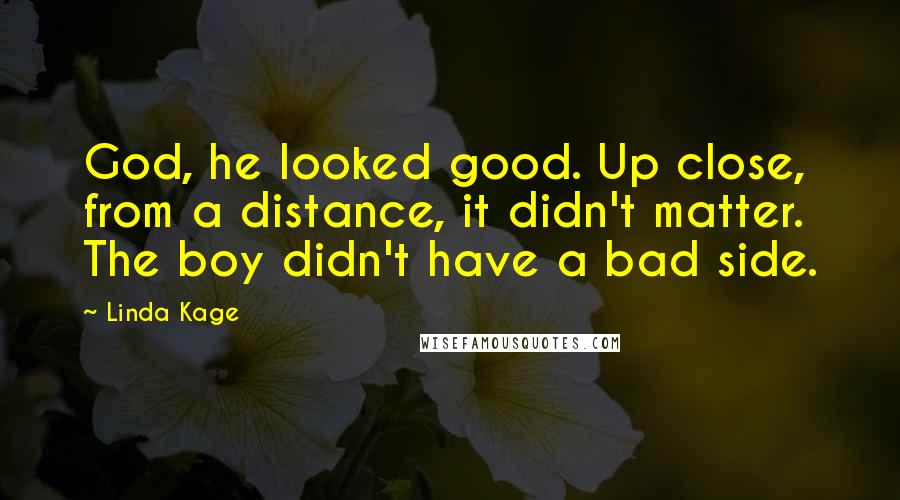 Linda Kage Quotes: God, he looked good. Up close, from a distance, it didn't matter. The boy didn't have a bad side.