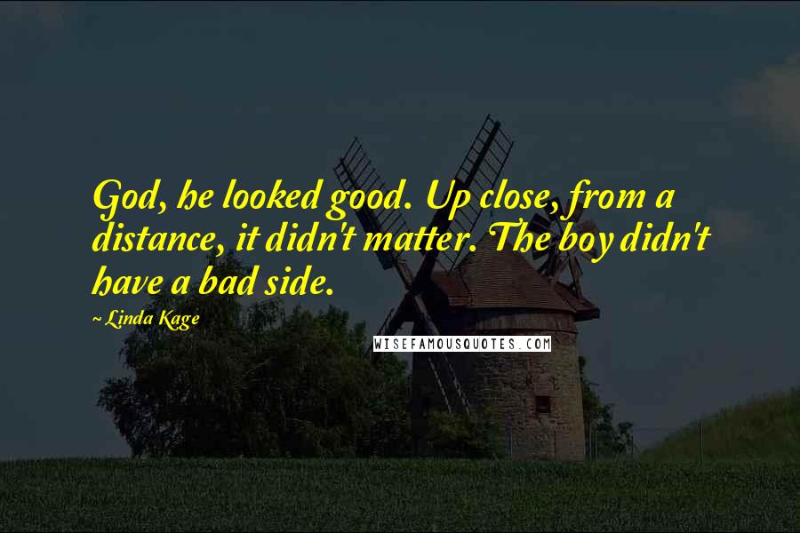 Linda Kage Quotes: God, he looked good. Up close, from a distance, it didn't matter. The boy didn't have a bad side.