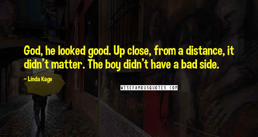 Linda Kage Quotes: God, he looked good. Up close, from a distance, it didn't matter. The boy didn't have a bad side.