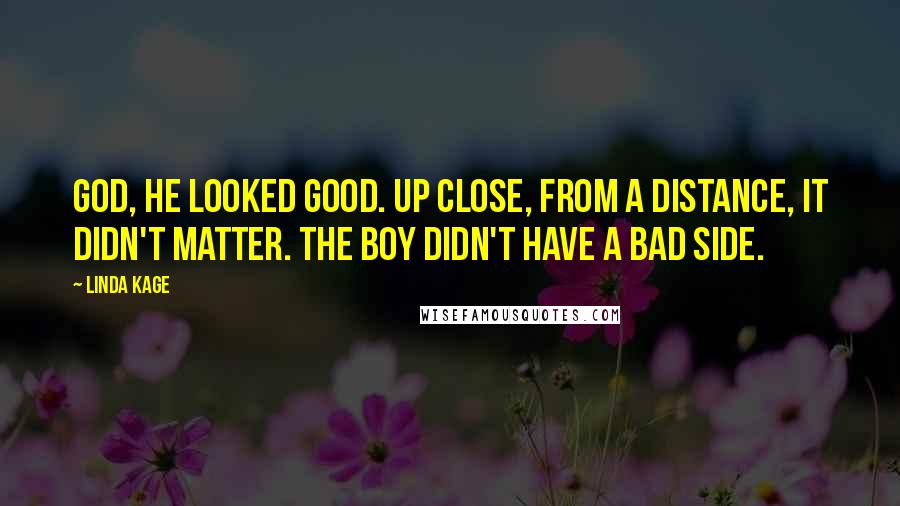 Linda Kage Quotes: God, he looked good. Up close, from a distance, it didn't matter. The boy didn't have a bad side.