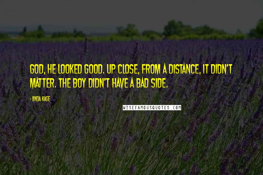 Linda Kage Quotes: God, he looked good. Up close, from a distance, it didn't matter. The boy didn't have a bad side.