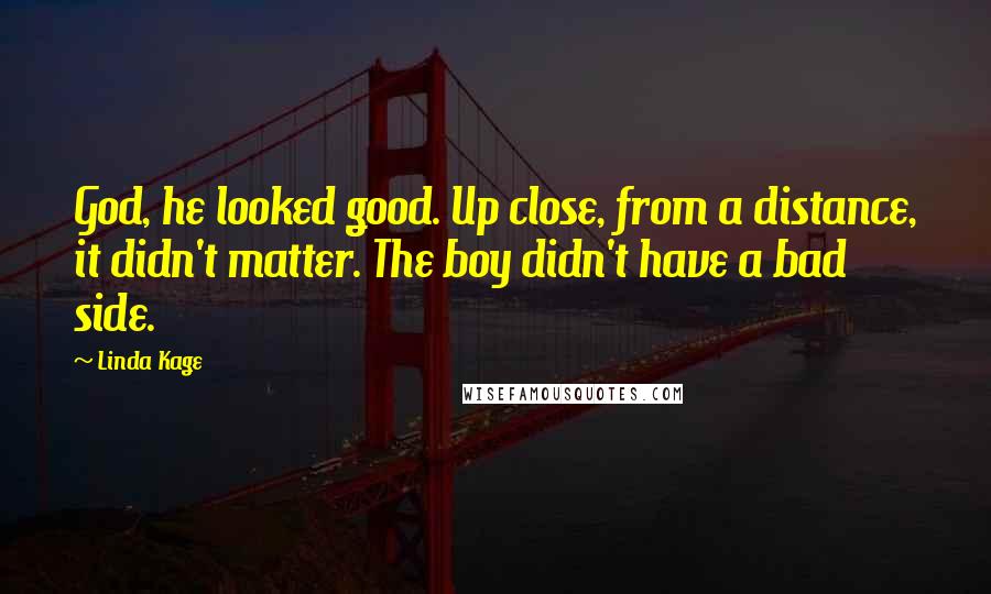 Linda Kage Quotes: God, he looked good. Up close, from a distance, it didn't matter. The boy didn't have a bad side.