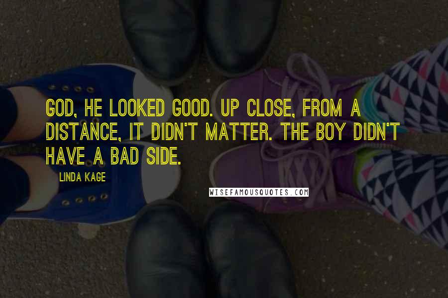 Linda Kage Quotes: God, he looked good. Up close, from a distance, it didn't matter. The boy didn't have a bad side.