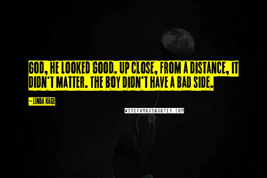 Linda Kage Quotes: God, he looked good. Up close, from a distance, it didn't matter. The boy didn't have a bad side.