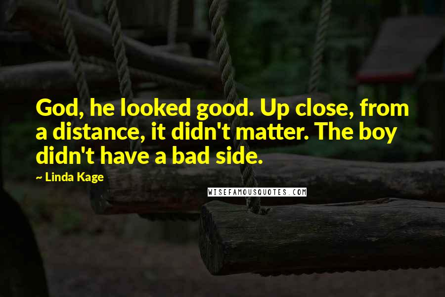 Linda Kage Quotes: God, he looked good. Up close, from a distance, it didn't matter. The boy didn't have a bad side.