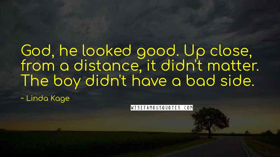 Linda Kage Quotes: God, he looked good. Up close, from a distance, it didn't matter. The boy didn't have a bad side.