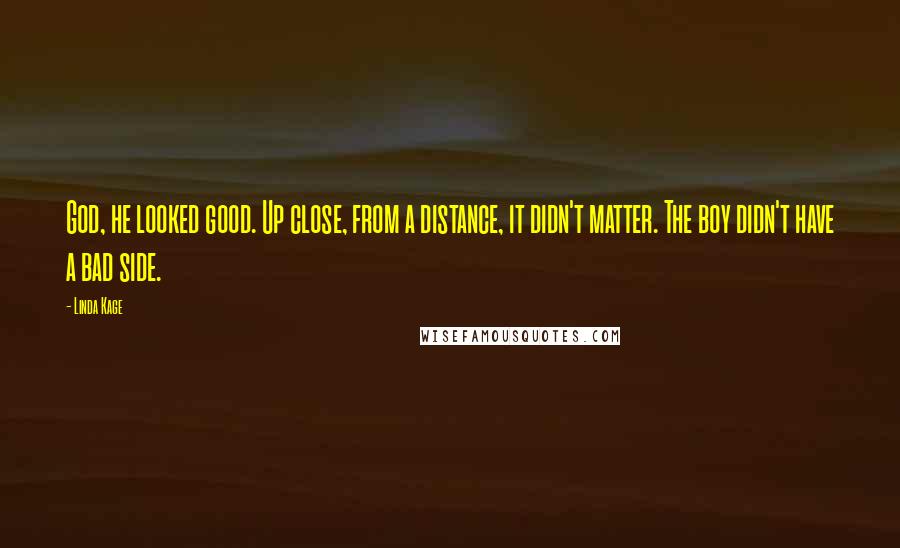 Linda Kage Quotes: God, he looked good. Up close, from a distance, it didn't matter. The boy didn't have a bad side.