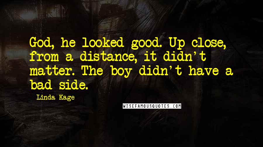 Linda Kage Quotes: God, he looked good. Up close, from a distance, it didn't matter. The boy didn't have a bad side.