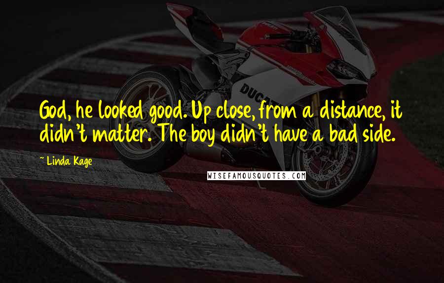 Linda Kage Quotes: God, he looked good. Up close, from a distance, it didn't matter. The boy didn't have a bad side.