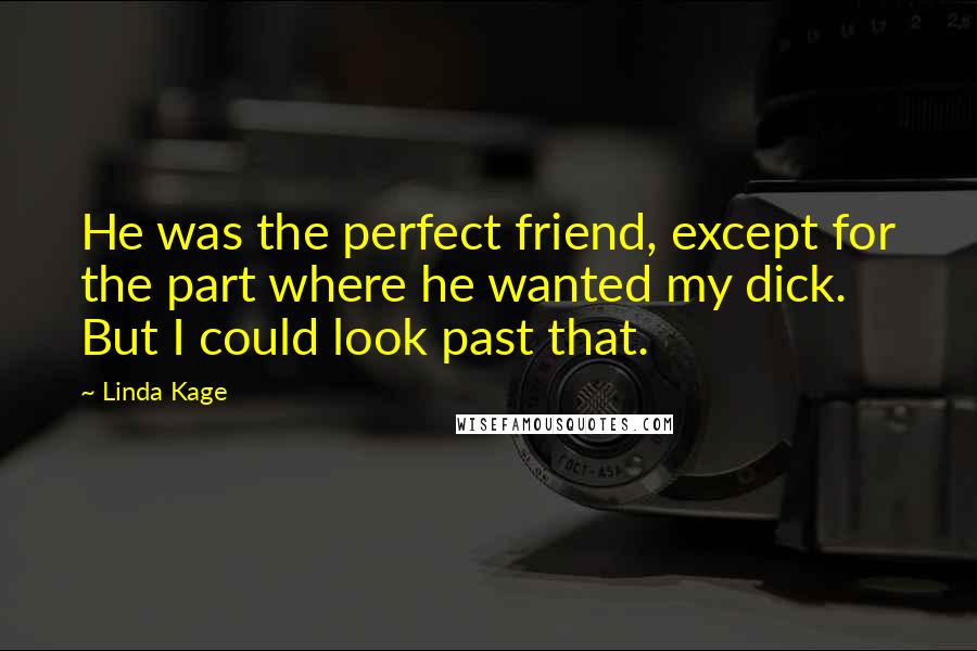 Linda Kage Quotes: He was the perfect friend, except for the part where he wanted my dick. But I could look past that.