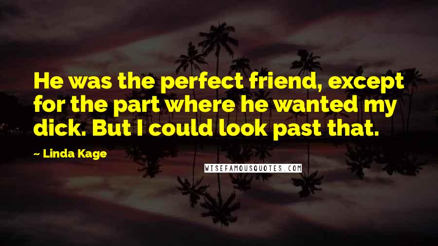 Linda Kage Quotes: He was the perfect friend, except for the part where he wanted my dick. But I could look past that.