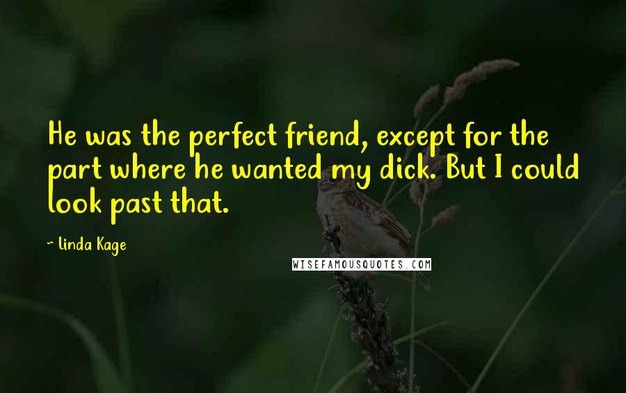 Linda Kage Quotes: He was the perfect friend, except for the part where he wanted my dick. But I could look past that.