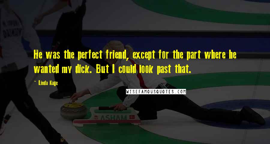 Linda Kage Quotes: He was the perfect friend, except for the part where he wanted my dick. But I could look past that.