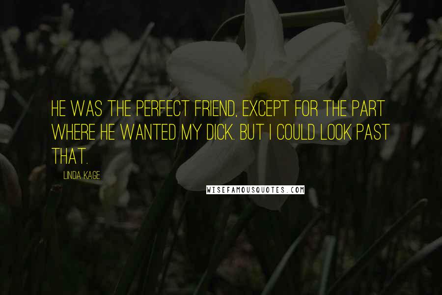 Linda Kage Quotes: He was the perfect friend, except for the part where he wanted my dick. But I could look past that.