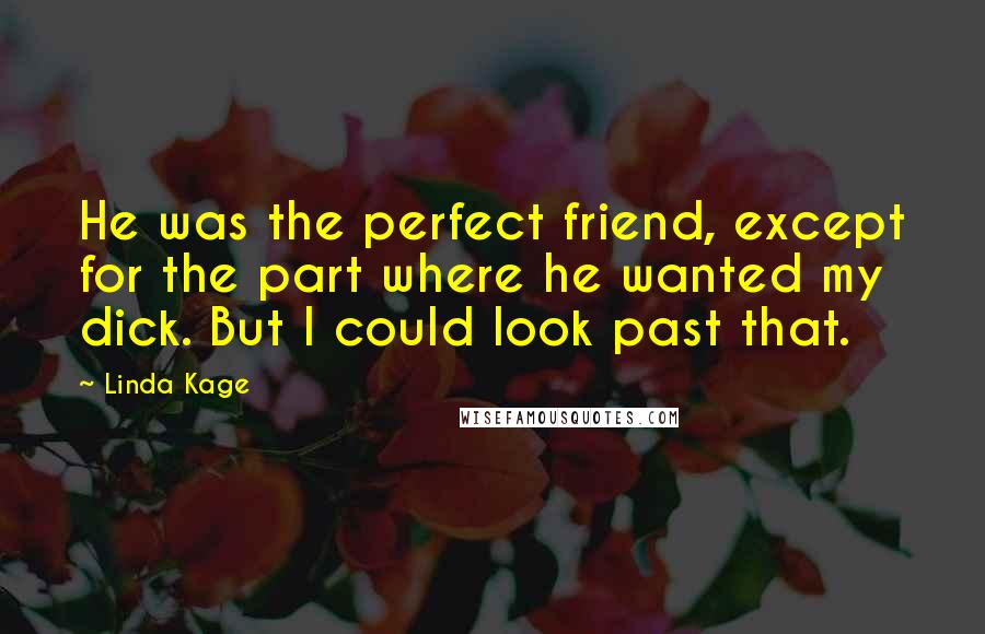 Linda Kage Quotes: He was the perfect friend, except for the part where he wanted my dick. But I could look past that.