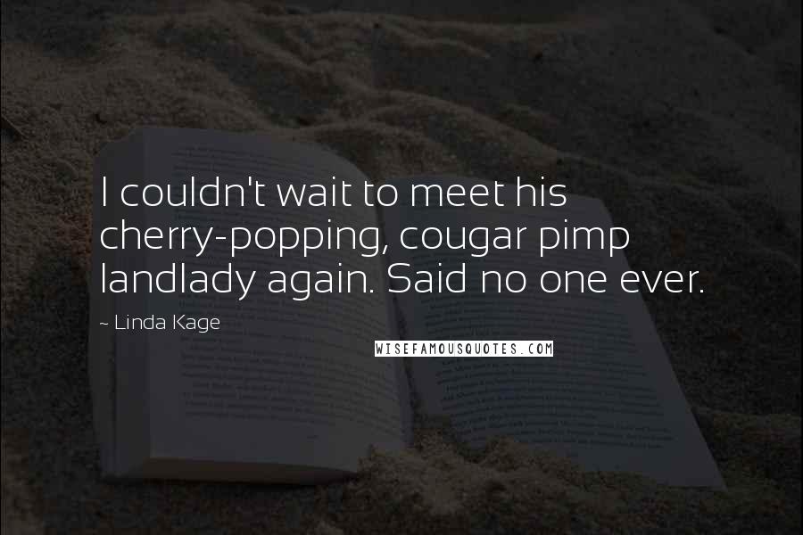 Linda Kage Quotes: I couldn't wait to meet his cherry-popping, cougar pimp landlady again. Said no one ever.