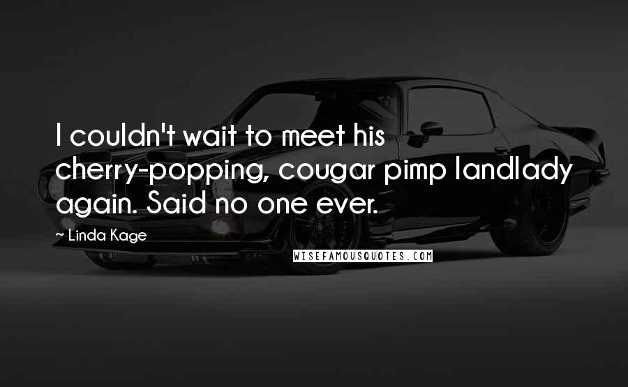 Linda Kage Quotes: I couldn't wait to meet his cherry-popping, cougar pimp landlady again. Said no one ever.