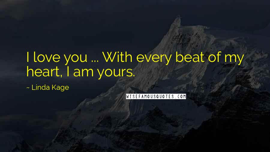 Linda Kage Quotes: I love you ... With every beat of my heart, I am yours.