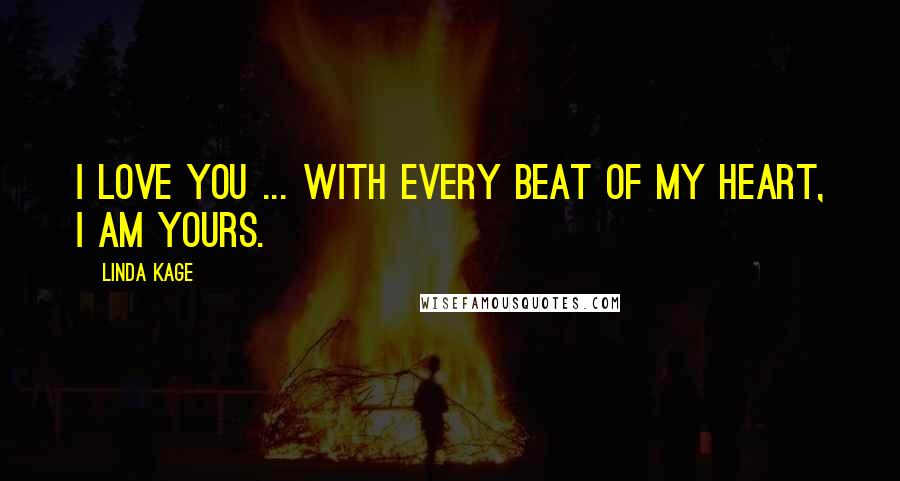 Linda Kage Quotes: I love you ... With every beat of my heart, I am yours.