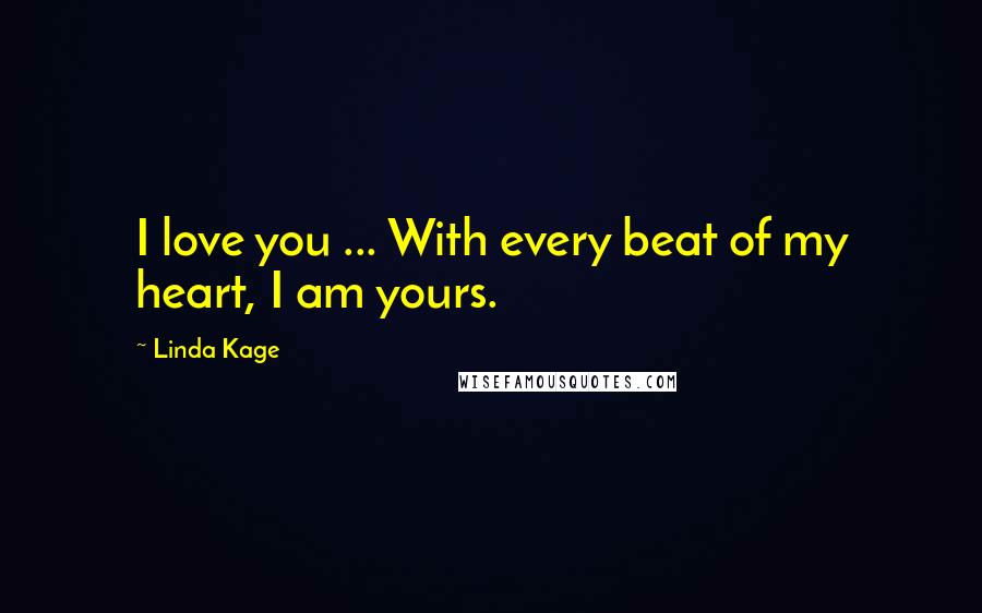 Linda Kage Quotes: I love you ... With every beat of my heart, I am yours.