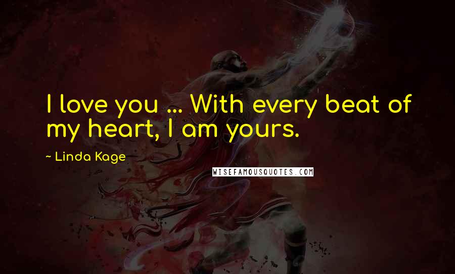 Linda Kage Quotes: I love you ... With every beat of my heart, I am yours.