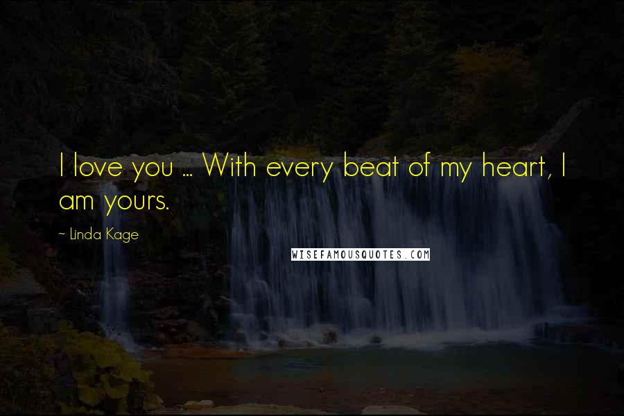 Linda Kage Quotes: I love you ... With every beat of my heart, I am yours.