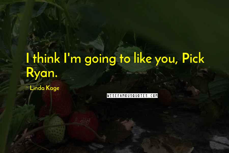 Linda Kage Quotes: I think I'm going to like you, Pick Ryan.