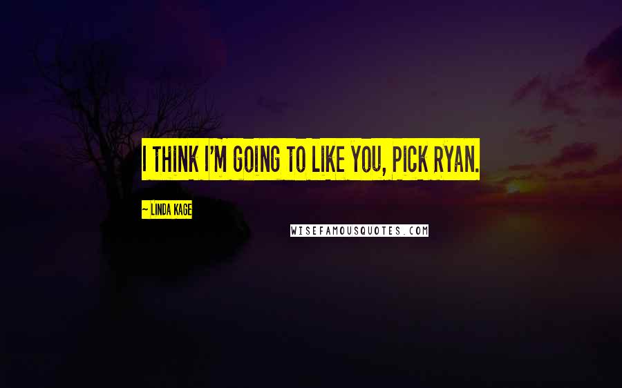 Linda Kage Quotes: I think I'm going to like you, Pick Ryan.