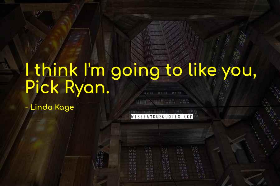 Linda Kage Quotes: I think I'm going to like you, Pick Ryan.