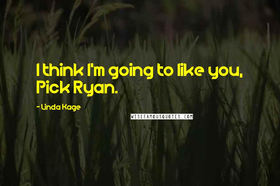 Linda Kage Quotes: I think I'm going to like you, Pick Ryan.