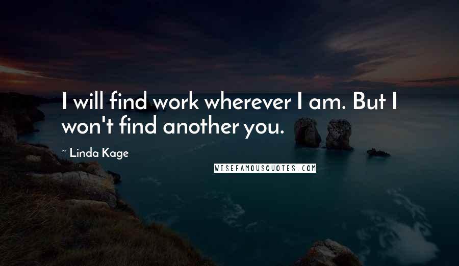 Linda Kage Quotes: I will find work wherever I am. But I won't find another you.