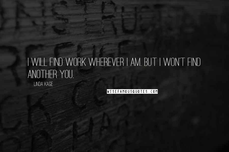 Linda Kage Quotes: I will find work wherever I am. But I won't find another you.