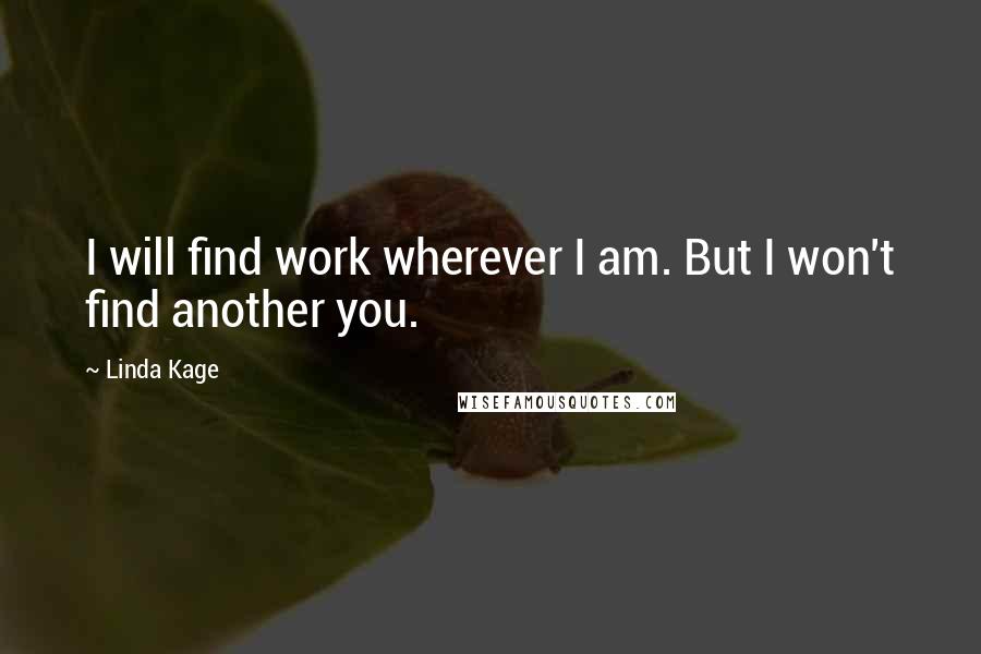 Linda Kage Quotes: I will find work wherever I am. But I won't find another you.