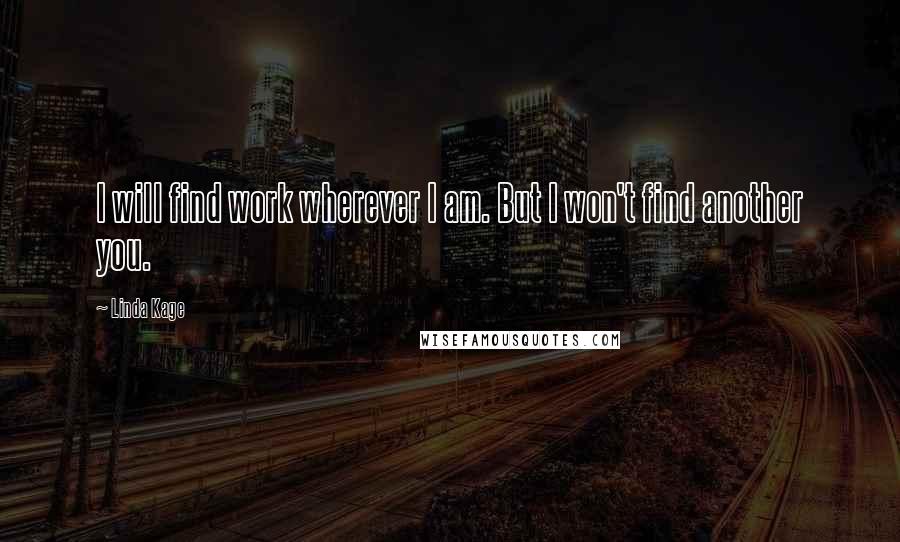 Linda Kage Quotes: I will find work wherever I am. But I won't find another you.