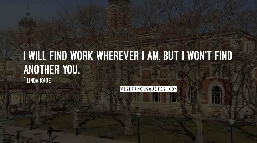 Linda Kage Quotes: I will find work wherever I am. But I won't find another you.